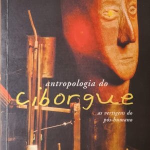 Antropologia do Ciborgue: as vertigens do pós-humano