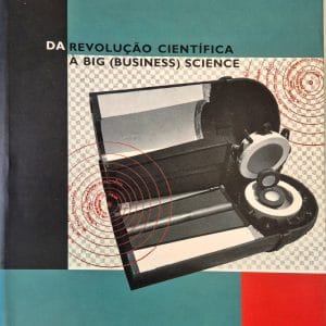 Da Revolucao Cientifica A Big (Business) Science: cinco ensaios da História da Ciência e da Tecnologia