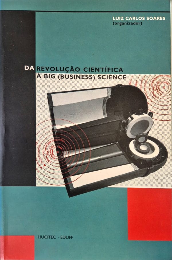 Da Revolucao Cientifica A Big (Business) Science: cinco ensaios da História da Ciência e da Tecnologia
