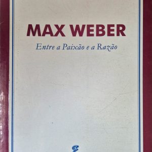 Max Weber: entre a paixão e a razão