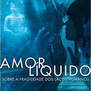 Amor Líquido: sobre a fragilidade dos laços humanos