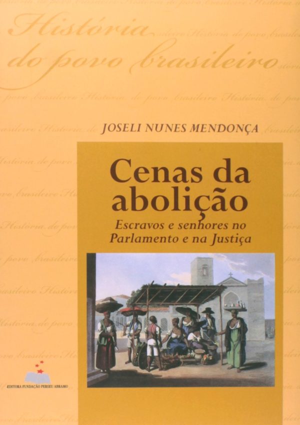 Cenas da Abolição: escravos e senhores no parlamento e na justiça